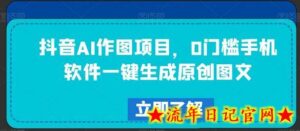 抖音AI作图项目,0门槛手机软件一键生成原创图文-流年日记