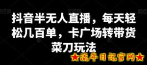 抖音半无人直播，每天轻松几百单，卡广场转带货菜刀玩法-流年日记