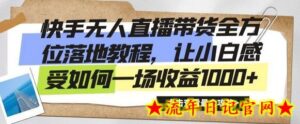 快手无人直播带货全方位落地教程,让小白感受如何一场收益1000+-流年日记