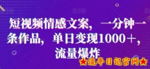 短视频情感文案,一分钟一条作品,单日变现1000+,流量爆炸-流年日记