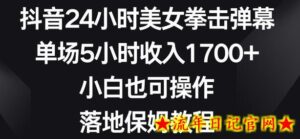 抖音24小时美女拳击弹幕,单场5小时收入1700+,小白也可操作,落地保姆教程-流年日记