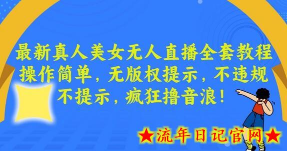 最新真人美女无人直播全套教程，操作简单，无版权提示，不违规，不提示，疯狂撸音浪-流年日记