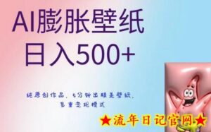 AI膨胀壁纸日入500+,纯原创作品,5分钟出精美壁纸,多重变现模式-流年日记