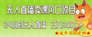 2024最新玩法无人直播卖课风口项目,全天无人直播,小白轻松上手【揭秘】-流年日记