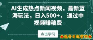 AI生成热点新闻视频,最新蓝海玩法,日入500+,通过中视频赚稿费【揭秘】-流年日记