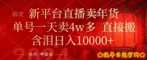 年末红利来了,新平台直播卖年货,单号一天卖4w多,话术场景直接搬,含泪日入1w+【揭秘】-流年日记