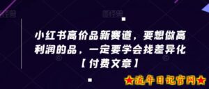 小红书高价品新赛道，要想做高利润的品，一定要学会找差异化【付费文章】-流年日记