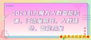 2024引力魔方人群智能拉满,泛流量展现,人群撬动,智能放量-流年日记