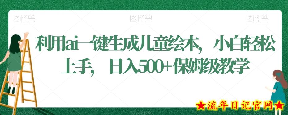 利用ai一键生成儿童绘本，小白轻松上手，日入500+保姆级教学【揭秘】-流年日记