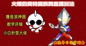 最新火爆奥特曼跳舞24小时无人直播，单场6小时撸10W音浪，小白也可操作，保姆级教学【揭秘】-流年日记