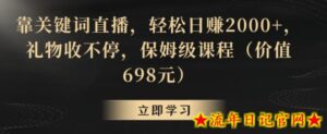 靠关键词直播，轻松日赚2000+，礼物收不停，保姆级课程（价值698元）【揭秘】-流年日记