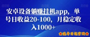 安卓设备躺赚挂机app,单号日收益20-100,月稳定收入1000+-流年日记