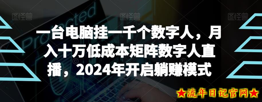 【超级蓝海项目】一台电脑挂一千个数字人，月入十万低成本矩阵数字人直播，2024年开启躺赚模式【揭秘】-流年日记