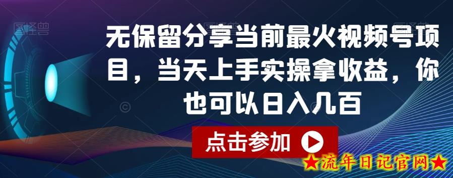 无保留分享当前最火视频号项目，当天上手实操拿收益，你也可以日入几百【揭秘】-流年日记