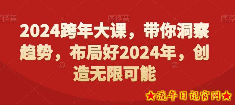 2024跨年大课，​带你洞察趋势，布局好2024年，创造无限可能-流年日记