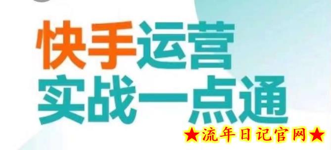 快手运营实战一点通，这套课用小白都能学会的方法教你抢占用户，做好生意-流年日记