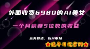 外面收费6980的AI美女项目！每月躺赚5位数收益（教程+素材+工具）【揭秘】-流年日记