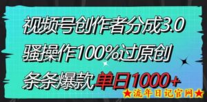 视频号创作者分成3.0玩法,骚操作100%过原创,条条爆款,单日1000+-流年日记