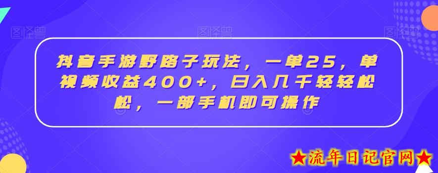 抖音手游野路子玩法，一单25，单视频收益400+，日入几千轻轻松松，一部手机即可操作【揭秘】-流年日记