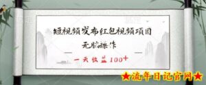 短视频发布红包视频项目,无脑操作,一天收益100+-流年日记