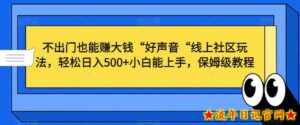 不出门也能赚大钱“好声音“线上社区玩法,轻松日入500+小白能上手,保姆级教程【揭秘】-流年日记