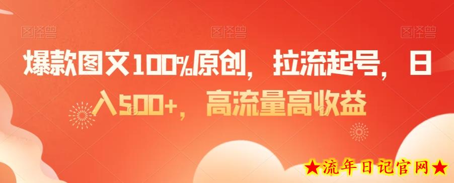 爆款图文100%原创，拉流起号，日入500+，高流量高收益【揭秘】-流年日记