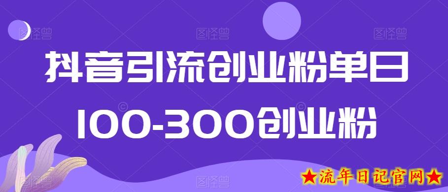抖音引流创业粉单日100-300创业粉【揭秘】-流年日记