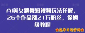 AI美女跳舞短视频玩法详解,26个作品涨21万粉丝,保姆级教程【揭秘】-流年日记