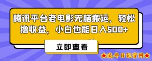 腾讯平台老电影无脑搬运，轻松撸收益，小白也能日入500+【揭秘】-流年日记