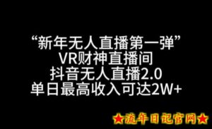“新年无人直播第一弹“VR财神直播间,抖音无人直播2.0,单日最高收入可达2W+【揭秘】-流年日记