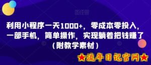 利用小程序一天1000+,零成本零投入,一部手机,简单操作,实现躺着把钱赚了(附教学素材)-流年日记