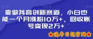 靠做抖音创新赛道,小白也能一个月涨粉10万+,回收账号变现2万+-流年日记