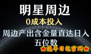 利用明星效应，0成本投入，周边产出含金量直达日入五位数-流年日记