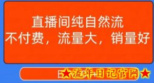 视频号直播间纯自然流,不付费,白嫖自然流,自然流量大,销售高,月入15000+-流年日记