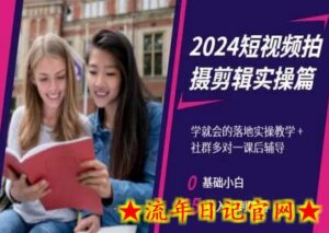 2024短视频拍摄剪辑实操篇,学就会的落地实操教学,基础小白从入门到精通-流年日记