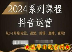 2024抖音运营全套系列课程,从0-1开始,定位、运营、剪辑、直播、变现!-流年日记