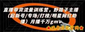 直播带货流量训练营,野路子主播(起新号/专场/打榜/明星网红助播)月播千万gmv-流年日记