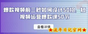 爆款视频前三秒如何设计50招,短视频运营爆款课50节-流年日记