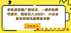 手机游戏推广新玩法，一部手机即可操作，轻松日入1000+，小白也能玩转的抖音掘金攻略-流年日记