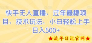 快手无人直播,过年最稳项目,技术玩法,小白轻松上手日入500+-流年日记