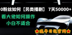 0粉丝如何【另类播剧】,7天50000+,看大佬如何操作,小白不适合-流年日记