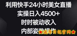 利用快手24小时美女直播，实操日入4500+，时时被动收入，内部姿势操作-流年日记