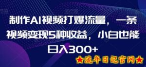 制作AI视频打爆流量，一条视频变现5种收益，小白也能日入300+-流年日记