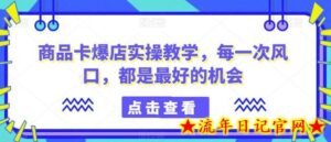 商品卡爆店实操教学,每一次风口,都是最好的机会-流年日记