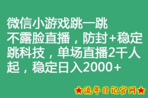 微信小游戏跳一跳不露脸直播，防封+稳定跳科技，单场直播2千人起，稳定日入2000+-流年日记