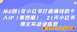 从0到1在小红书打造赚钱的个人IP（第四期），21天小红书博主实战训练营-流年日记