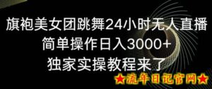 旗袍美女团跳舞24小时无人直播，简单操作日入3000+，独家实操教程来了-流年日记