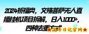 2024祈福类,文殊菩萨无人直播挂机项目拆解,日入1000+,四种去重方式-流年日记