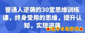 普通人逆袭的30堂思维训练课,终身受用的思维,提升认知,实现逆袭-流年日记