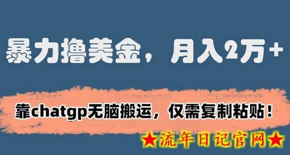 暴力撸美金，月入2万+！靠chatgp无脑搬运，仅需复制粘贴-流年日记